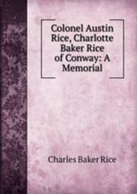 Colonel Austin Rice, Charlotte Baker Rice of Conway: A Memorial