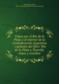 Viajes por el Ro de la Plata y el interior de la Confederacin Argentina : captulos del libro "Ro de la Plata y Tenerife, viajes y estudios
