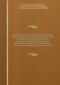 Mmoires de M. de Coulanges : suivis de lettres indites de Madame de Svign, de son fils, de l`Abb de Coulanges, d`Arnauld-d`Andilly, d`Arnauld de Pomponne, de Jean de la Fontaine, et d`autres personnages du mme sicle