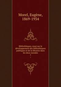Bibliothques, essai sur le dveloppement des bibliothques publiques et de la librairie dans les deux mondes. 1