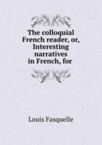 The colloquial French reader, or, Interesting narratives in French, for .