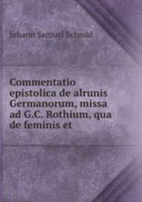 Commentatio epistolica de alrunis Germanorum, missa ad G.C. Rothium, qua de feminis et .