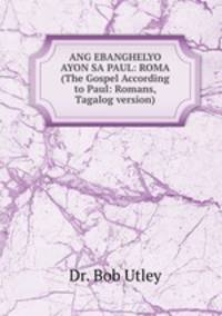 ANG EBANGHELYO AYON SA PAUL: ROMA (The Gospel According to Paul: Romans, Tagalog version)