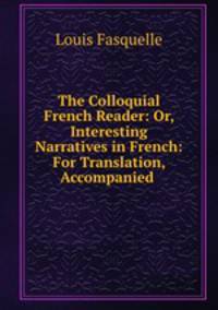 The Colloquial French Reader: Or, Interesting Narratives in French: For Translation, Accompanied .