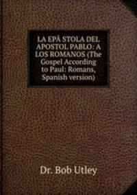 LA EPSTOLA DEL APOSTOL PABLO: A LOS ROMANOS (The Gospel According to Paul: Romans, Spanish version)