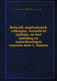 Bewulf, angelsaksisch volksepos, vertaald in stafrijm, en met inleiding en aanteekeningen voorzien door L. Simons