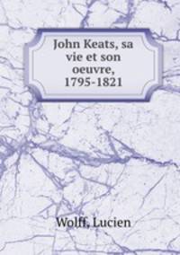John Keats, sa vie et son oeuvre, 1795-1821