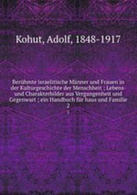 Berhmte israelitische Mnner und Frauen in der Kulturgeschichte der Menschheit ; Lebens- und Charakterbilder aus Vergangenheit und Gegenwart ; ein Handbuch fr haus und Familie. 2