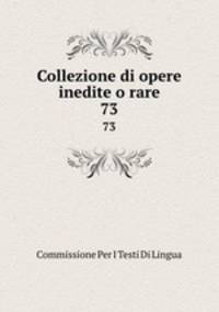 Collezione di opere inedite o rare. 73