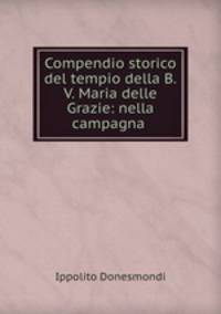 Compendio storico del tempio della B.V. Maria delle Grazie: nella campagna .
