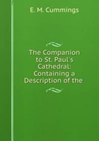 The Companion to St. Paul`s Cathedral: Containing a Description of the .