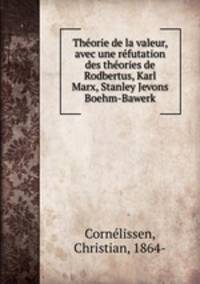Thorie de la valeur, avec une rfutation des thories de Rodbertus, Karl Marx, Stanley Jevons & Boehm-Bawerk