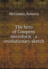 The hero of Cowpens microform : a revolutionary sketch