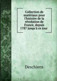 Collection de matriaux pour l`histoire de la rvolution de France, depuis 1787 jusqu` ce jour .