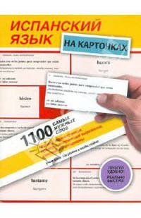 Испанский язык на карточках. 1100 самых нужных слов. Перевод, транскрипция, примеры, устойчивые выражения, синонимы и антонимы
