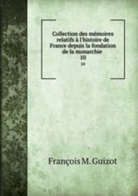 Collection des mmoires relatifs l`histoire de France depuis la fondation de la monarchie .. 10