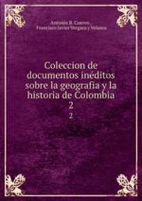 Coleccion de documentos inditos sobre la geografia y la historia de Colombia. 2