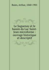 Le Saguenay et le bassin du Lac Saint-Jean microforme : ouvrage historique et descriptif