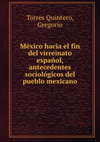Mxico hacia el fin del virreinato espaol, antecedentes sociolgicos del pueblo mexicano