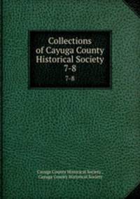 Collections of Cayuga County Historical Society. 7-8
