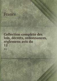 Collection complte des lois, dcrets, ordonnances, rglemens avis du .. 12