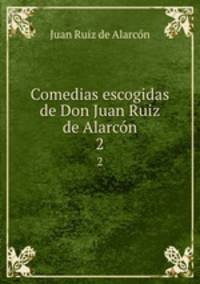 Comedias escogidas de Don Juan Ruiz de Alarcn. 2
