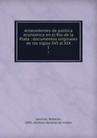 Antecedentes de poltica econmica en el Ro de la Plata : documentos originales de los siglos XVI al XIX. 1