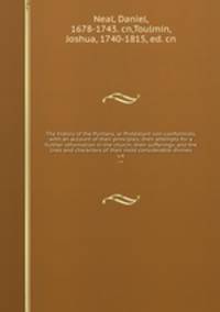 The history of the Puritans, or Protestant non-conformists, with an account of their principles; their attempts for a further reformation in the church; their sufferings; and the lives and characters of their most considerable divines. v.4