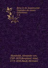 Reise in die Aequinoctial-Gegenden des neuen Continents;. 5-6