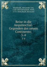 Reise in die Aequinoctial-Gegenden des neuen Continents;. 3-4