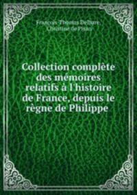 Collection complte des mmoires relatifs l`histoire de France, depuis le rgne de Philippe .