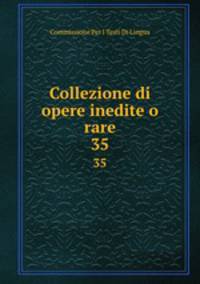 Collezione di opere inedite o rare.. 35
