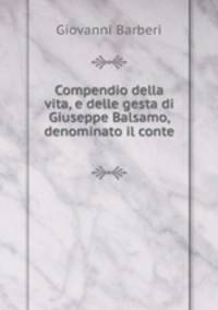 Compendio della vita, e delle gesta di Giuseppe Balsamo, denominato il conte .