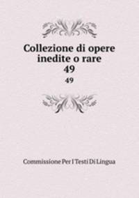 Collezione di opere inedite o rare.. 49