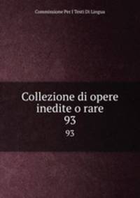 Collezione di opere inedite o rare.. 93