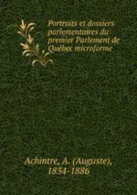 Portraits et dossiers parlementaires du premier Parlement de Qubec microforme