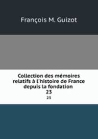 Collection des mmoires relatifs l`histoire de France depuis la fondation .. 23