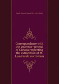 Correspondence with the governor-general of Canada respecting the extradition of M. Lamirande microform