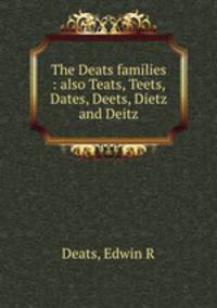 The Deats families : also Teats, Teets, Dates, Deets, Dietz and Deitz