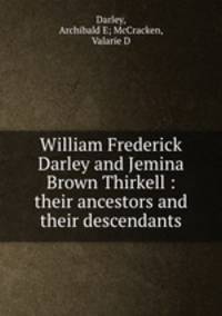 William Frederick Darley and Jemina Brown Thirkell : their ancestors and their descendants
