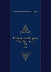 Collezione di opere inedite o rare.. 59