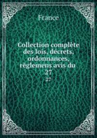 Collection complte des lois, dcrets, ordonnances, rglemens avis du .. 27