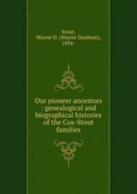 Our pioneer ancestors : genealogical and biographical histories of the Cox-Stout families.
