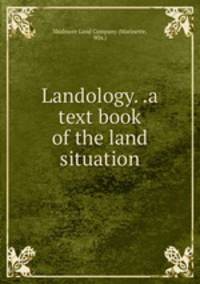 Landology. .a text book of the land situation