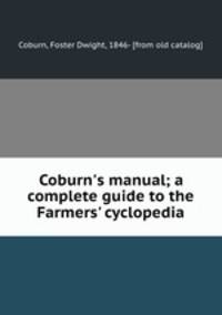 Coburn`s manual; a complete guide to the Farmers` cyclopedia