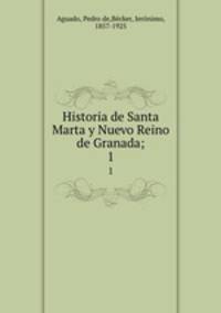 Historia de Santa Marta y Nuevo Reino de Granada;. 1