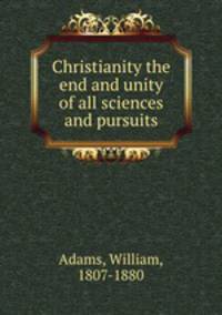 Christianity the end and unity of all sciences and pursuits