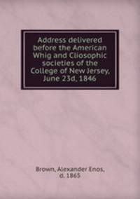 Address delivered before the American Whig and Cliosophic societies of the College of New Jersey, June 23d, 1846