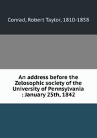 An address before the Zelosophic society of the University of Pennsylvania : January 25th, 1842