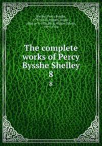 The complete works of Percy Bysshe Shelley. 8